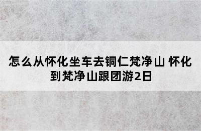 怎么从怀化坐车去铜仁梵净山 怀化到梵净山跟团游2日